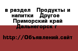  в раздел : Продукты и напитки » Другое . Приморский край,Дальнегорск г.